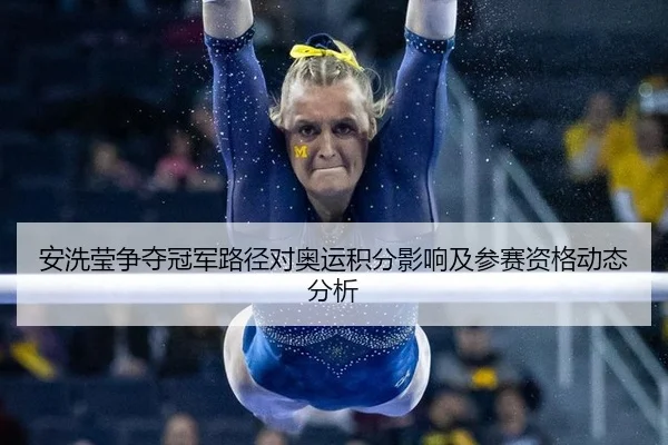安洗莹争夺冠军路径对奥运积分影响及参赛资格动态分析